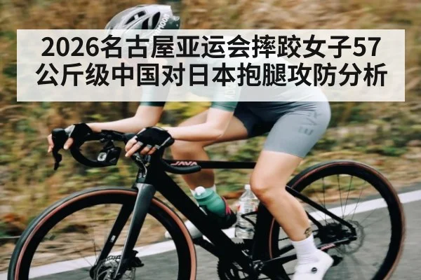2026名古屋亚运会摔跤女子57公斤级中国对日本抱腿攻防分析