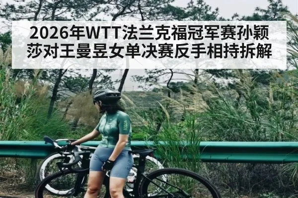 2026年WTT法兰克福冠军赛孙颖莎对王曼昱女单决赛反手相持拆解